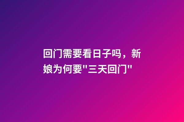 回门需要看日子吗，新娘为何要"三天回门"-第1张-观点-玄机派